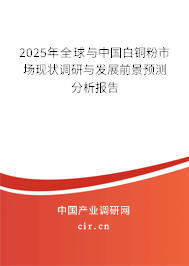 2025年全球與中國白銅粉市場現(xiàn)狀調(diào)研與發(fā)展前景預(yù)測(cè)分析報(bào)告 2025年全球與中國白銅粉市場現(xiàn)狀調(diào)研與發(fā)展前景預(yù)測(cè)分析報(bào)告