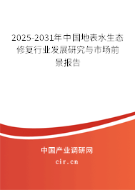 2025-2031年中國地表水生態(tài)修復行業(yè)發(fā)展研究與市場前景報告 2025-2031年中國地表水生態(tài)修復行業(yè)發(fā)展研究與市場前景報告