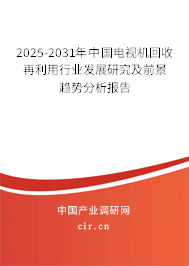 2025-2031年中國(guó)電視機(jī)回收再利用行業(yè)發(fā)展研究及前景趨勢(shì)分析報(bào)告 2025-2031年中國(guó)電視機(jī)回收再利用行業(yè)發(fā)展研究及前景趨勢(shì)分析報(bào)告