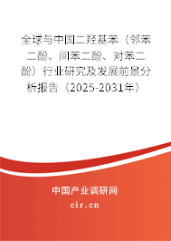 全球與中國二羥基苯（鄰苯二酚、間苯二酚、對苯二酚）行業(yè)研究及發(fā)展前景分析報告（2025-2031年）