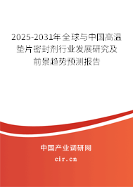 2025-2031年全球與中國高溫墊片密封劑行業(yè)發(fā)展研究及前景趨勢預(yù)測報告