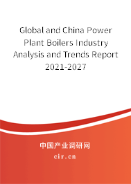 Global and China Power Plant Boilers Industry Analysis and Trends Report 2021-2027