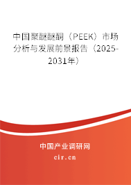 中國聚醚醚酮(PEEK)市場分析與發(fā)展前景報告(2025-2031年) 中國聚醚醚酮(PEEK)市場分析與發(fā)展前景報告(2025-2031年)