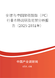 全球與中國聚碳酸酯(PC)行業(yè)市場調(diào)研及前景分析報告(2025-2031年) 全球與中國聚碳酸酯(PC)行業(yè)市場調(diào)研及前景分析報告(2025-2031年)