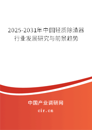 2025-2031年中國輕質(zhì)除渣器行業(yè)發(fā)展研究與前景趨勢 2025-2031年中國輕質(zhì)除渣器行業(yè)發(fā)展研究與前景趨勢
