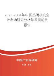 2025-2031年中國(guó)熱陰極真空計(jì)市場(chǎng)研究分析與發(fā)展前景報(bào)告 2025-2031年中國(guó)熱陰極真空計(jì)市場(chǎng)研究分析與發(fā)展前景報(bào)告