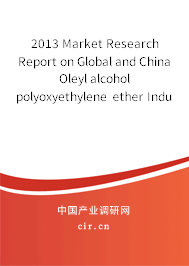 2013 Market Research Report on Global and China Oleyl alcohol polyoxyethylene ether Industry 2013 Market Research Report on Global and China Oleyl alcohol polyoxyethylene ether Industry