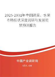 2025-2031年中國蔬菜、水果市場現(xiàn)狀深度調(diào)研與發(fā)展前景預(yù)測報告