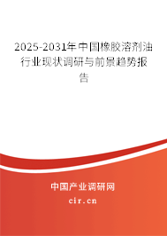 2025-2031年中國橡膠溶劑油行業(yè)現(xiàn)狀調(diào)研與前景趨勢報(bào)告 2025-2031年中國橡膠溶劑油行業(yè)現(xiàn)狀調(diào)研與前景趨勢報(bào)告