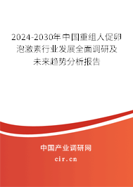 2024-2030年中國重組人促卵泡激素行業(yè)發(fā)展全面調研及未來趨勢分析報告