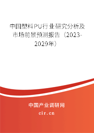 中國塑料PU行業(yè)研究分析及市場前景預(yù)測報告(2023-2029年) 中國塑料PU行業(yè)研究分析及市場前景預(yù)測報告(2023-2029年)