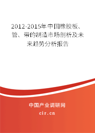 2012-2015年中國(guó)橡膠板、管、帶的制造市場(chǎng)剖析及未來(lái)趨勢(shì)分析報(bào)告