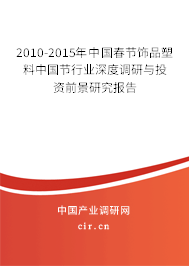 2010-2015年中國春節(jié)飾品塑料中國節(jié)行業(yè)深度調(diào)研與投資前景研究報告 2010-2015年中國春節(jié)飾品塑料中國節(jié)行業(yè)深度調(diào)研與投資前景研究報告