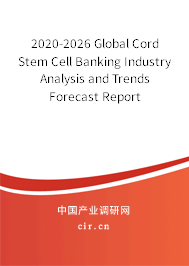 2020-2026 Global Cord Stem Cell Banking Industry Analysis and Trends Forecast Report 2020-2026 Global Cord Stem Cell Banking Industry Analysis and Trends Forecast Report