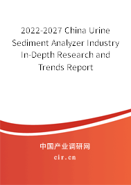 2022-2027 China Urine Sediment Analyzer Industry In-Depth Research and Trends Report