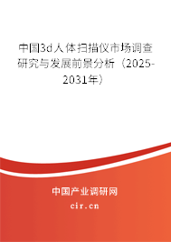 中國3d人體掃描儀市場調(diào)查研究與發(fā)展前景分析（2025-2031年）