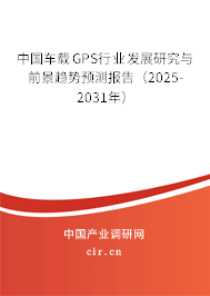 中國車載GPS行業(yè)發(fā)展研究與前景趨勢預(yù)測報告(2025-2031年) 中國車載GPS行業(yè)發(fā)展研究與前景趨勢預(yù)測報告(2025-2031年)