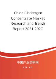 China Fibrinogen Concentrate Market Research and Trends Report 2021-2027