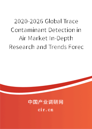 2020-2026 Global Trace Contaminant Detection in Air Market In-Depth Research and Trends Forecast Report 2020-2026 Global Trace Contaminant Detection in Air Market In-Depth Research and Trends Forecast Report