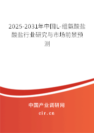 2025-2031年中國(guó)L-組氨酸鹽酸鹽行業(yè)研究與市場(chǎng)前景預(yù)測(cè) 2025-2031年中國(guó)L-組氨酸鹽酸鹽行業(yè)研究與市場(chǎng)前景預(yù)測(cè)