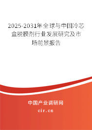 2025-2031年全球與中國冷芯盒脫模劑行業(yè)發(fā)展研究及市場前景報告