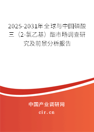 2025-2031年全球與中國磷酸三(2-氯乙基)酯市場(chǎng)調(diào)查研究及前景分析報(bào)告 2025-2031年全球與中國磷酸三(2-氯乙基)酯市場(chǎng)調(diào)查研究及前景分析報(bào)告