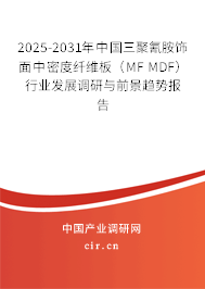 2025-2031年中國三聚氰胺飾面中密度纖維板(MF MDF)行業(yè)發(fā)展調(diào)研與前景趨勢報(bào)告 2025-2031年中國三聚氰胺飾面中密度纖維板(MF MDF)行業(yè)發(fā)展調(diào)研與前景趨勢報(bào)告