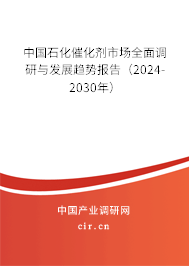 中國石化催化劑市場全面調研與發(fā)展趨勢報告（2024-2030年）