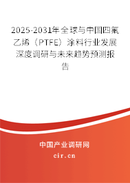 2025-2031年全球與中國四氟乙烯（PTFE）涂料行業(yè)發(fā)展深度調(diào)研與未來趨勢預(yù)測報(bào)告