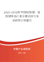 2025-2031年中國(guó)鉭酸鋰、鈮酸鋰單晶行業(yè)全面調(diào)研與發(fā)展趨勢(shì)分析報(bào)告