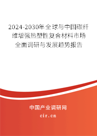 2024-2030年全球與中國(guó)碳纖維增強(qiáng)熱塑性復(fù)合材料市場(chǎng)全面調(diào)研與發(fā)展趨勢(shì)報(bào)告 2024-2030年全球與中國(guó)碳纖維增強(qiáng)熱塑性復(fù)合材料市場(chǎng)全面調(diào)研與發(fā)展趨勢(shì)報(bào)告