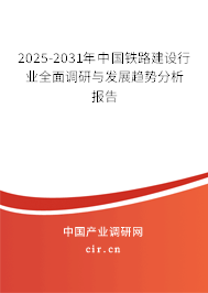 2025-2031年中國(guó)鐵路建設(shè)行業(yè)全面調(diào)研與發(fā)展趨勢(shì)分析報(bào)告 2025-2031年中國(guó)鐵路建設(shè)行業(yè)全面調(diào)研與發(fā)展趨勢(shì)分析報(bào)告