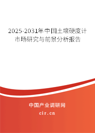 2025-2031年中國土壤硬度計市場研究與前景分析報告 2025-2031年中國土壤硬度計市場研究與前景分析報告