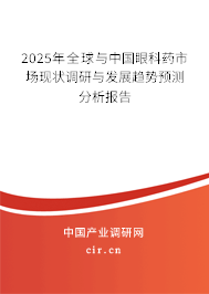 2025年全球與中國眼科藥市場現(xiàn)狀調(diào)研與發(fā)展趨勢預測分析報告 2025年全球與中國眼科藥市場現(xiàn)狀調(diào)研與發(fā)展趨勢預測分析報告