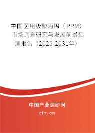 中國醫(yī)用級聚丙烯（PPM）市場調(diào)查研究與發(fā)展前景預(yù)測報告（2025-2031年）