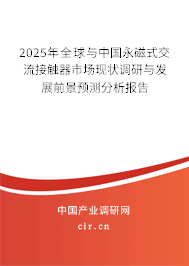 2025年全球與中國永磁式交流接觸器市場現(xiàn)狀調(diào)研與發(fā)展前景預(yù)測分析報告 2025年全球與中國永磁式交流接觸器市場現(xiàn)狀調(diào)研與發(fā)展前景預(yù)測分析報告