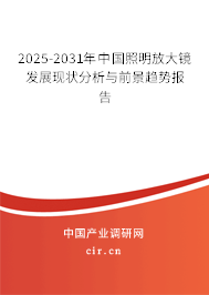2025-2031年中國照明放大鏡發(fā)展現(xiàn)狀分析與前景趨勢報告 2025-2031年中國照明放大鏡發(fā)展現(xiàn)狀分析與前景趨勢報告