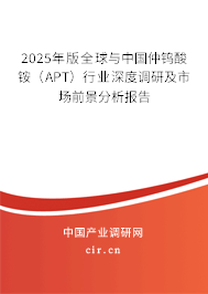 2025年版全球與中國(guó)仲鎢酸銨（APT）行業(yè)深度調(diào)研及市場(chǎng)前景分析報(bào)告