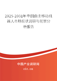 2025-2031年中國自主移動機器人市場現(xiàn)狀調(diào)研與前景分析報告 2025-2031年中國自主移動機器人市場現(xiàn)狀調(diào)研與前景分析報告