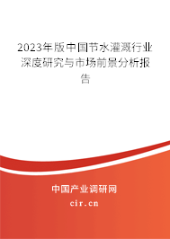 2023年版中國(guó)節(jié)水灌溉行業(yè)深度研究與市場(chǎng)前景分析報(bào)告 2023年版中國(guó)節(jié)水灌溉行業(yè)深度研究與市場(chǎng)前景分析報(bào)告