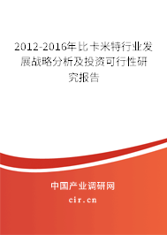 2012-2016年比卡米特行業(yè)發(fā)展戰(zhàn)略分析及投資可行性研究報(bào)告