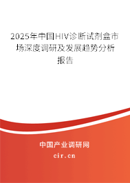 2025年中國HIV診斷試劑盒市場深度調(diào)研及發(fā)展趨勢分析報(bào)告 2025年中國HIV診斷試劑盒市場深度調(diào)研及發(fā)展趨勢分析報(bào)告