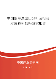 中國煙草進(jìn)出口分析及投資發(fā)展趨勢戰(zhàn)略研究報(bào)告 中國煙草進(jìn)出口分析及投資發(fā)展趨勢戰(zhàn)略研究報(bào)告