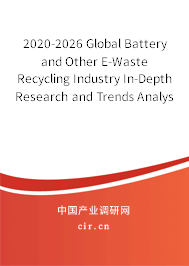 2020-2026 Global Battery and Other E-Waste Recycling Industry In-Depth Research and Trends Analysis Report 2020-2026 Global Battery and Other E-Waste Recycling Industry In-Depth Research and Trends Analysis Report