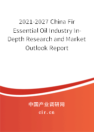 2021-2027 China Fir Essential Oil Industry In-Depth Research and Market Outlook Report 2021-2027 China Fir Essential Oil Industry In-Depth Research and Market Outlook Report