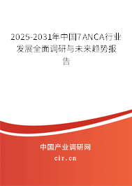 2025-2031年中國7ANCA行業(yè)發(fā)展全面調研與未來趨勢報告 2025-2031年中國7ANCA行業(yè)發(fā)展全面調研與未來趨勢報告