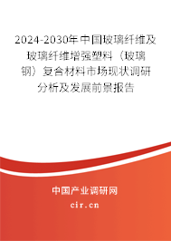2024-2030年中國玻璃纖維及玻璃纖維增強塑料（玻璃鋼）復(fù)合材料市場現(xiàn)狀調(diào)研分析及發(fā)展前景報告