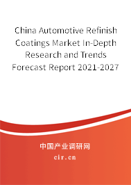 China Automotive Refinish Coatings Market In-Depth Research and Trends Forecast Report 2021-2027