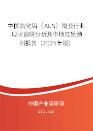 中國氮化鋁（ALN）陶瓷行業(yè)現(xiàn)狀調(diào)研分析及市場前景預測報告（2025年版）
