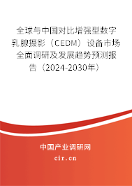 全球與中國對比增強(qiáng)型數(shù)字乳腺攝影（CEDM）設(shè)備市場全面調(diào)研及發(fā)展趨勢預(yù)測報(bào)告（2024-2030年）